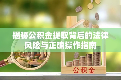 黄冈揭秘公积金提取背后的法律风险与正确操作指南