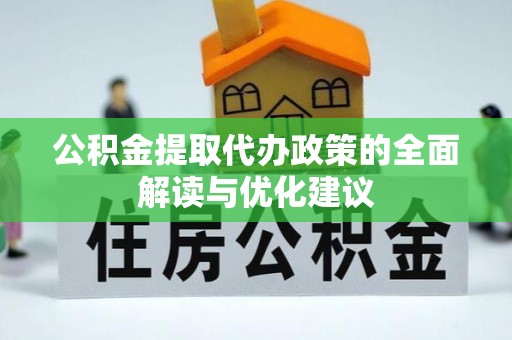 黄冈公积金提取代办政策的全面解读与优化建议