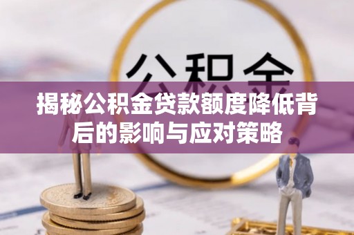 黄冈揭秘公积金贷款额度降低背后的影响与应对策略