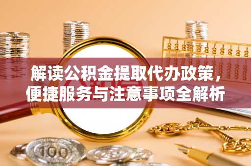 黄冈解读公积金提取代办政策，便捷服务与注意事项全解析