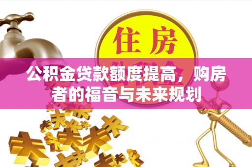 黄冈公积金贷款额度提高，购房者的福音与未来规划