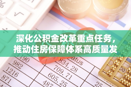 黄冈深化公积金改革重点任务，推动住房保障体系高质量发展