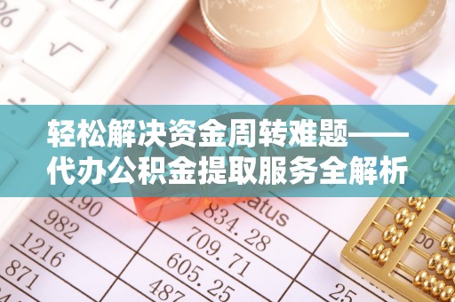 黄冈轻松解决资金周转难题——代办公积金提取服务全解析