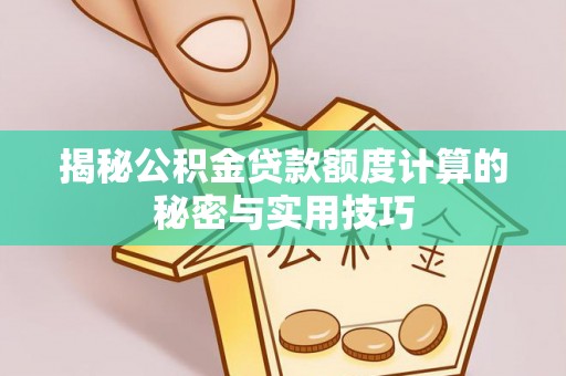 黄冈揭秘公积金贷款额度计算的秘密与实用技巧