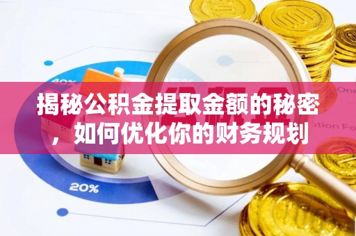 黄冈揭秘公积金提取金额的秘密，如何优化你的财务规划