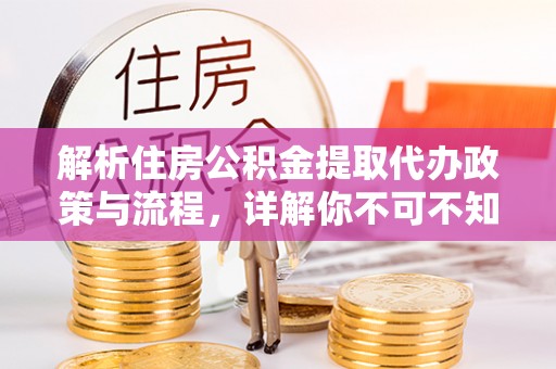 黄冈解析住房公积金提取代办政策与流程，详解你不可不知的关键点