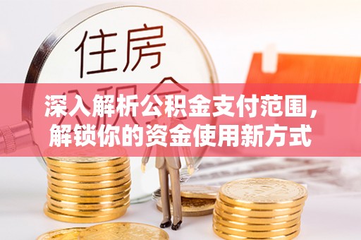 黄冈深入解析公积金支付范围，解锁你的资金使用新方式