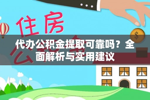 黄冈代办公积金提取可靠吗？全面解析与实用建议