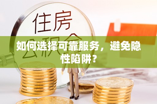 黄冈如何选择可靠服务，避免隐性陷阱？