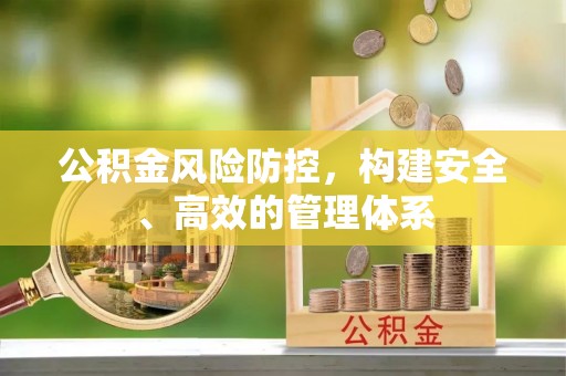 黄冈公积金风险防控，构建安全、高效的管理体系