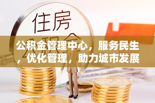 黄冈公积金管理中心，服务民生，优化管理，助力城市发展