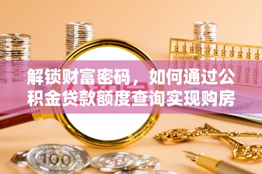 黄冈解锁财富密码，如何通过公积金贷款额度查询实现购房梦想