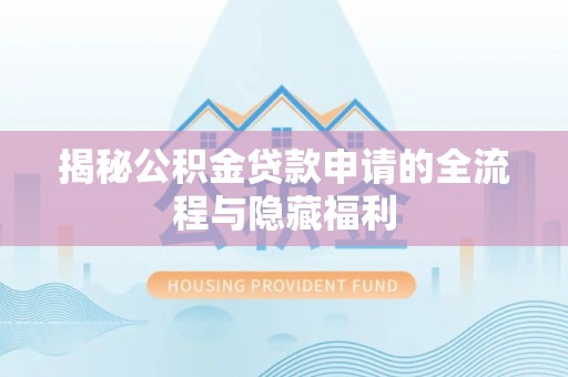 黄冈揭秘公积金贷款申请的全流程与隐藏福利