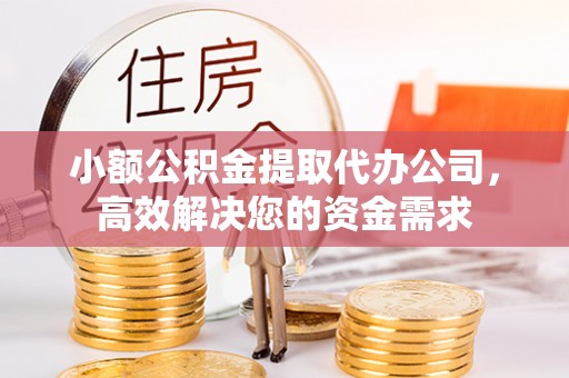 黄冈小额公积金提取代办公司，高效解决您的资金需求