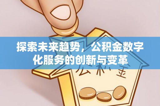 黄冈探索未来趋势，公积金数字化服务的创新与变革