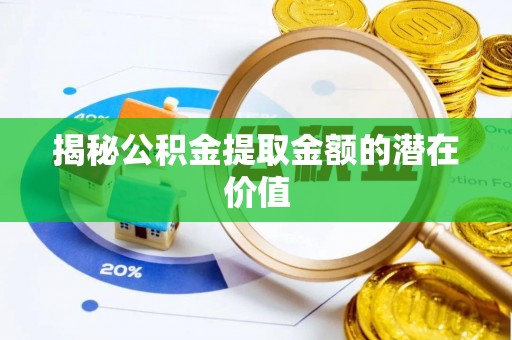 黄冈揭秘公积金提取金额的潜在价值