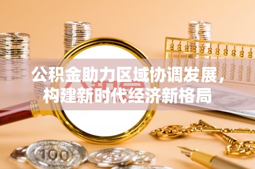 黄冈公积金助力区域协调发展，构建新时代经济新格局