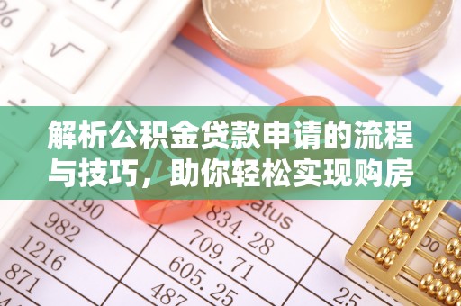 黄冈解析公积金贷款申请的流程与技巧，助你轻松实现购房梦想