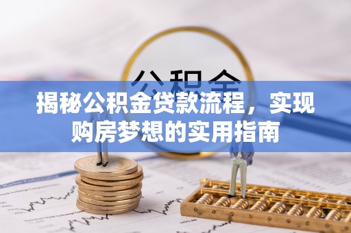 黄冈揭秘公积金贷款流程，实现购房梦想的实用指南