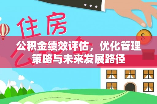 黄冈公积金绩效评估，优化管理策略与未来发展路径