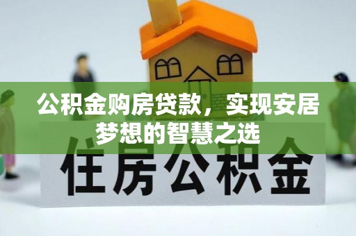 黄冈公积金购房贷款，实现安居梦想的智慧之选