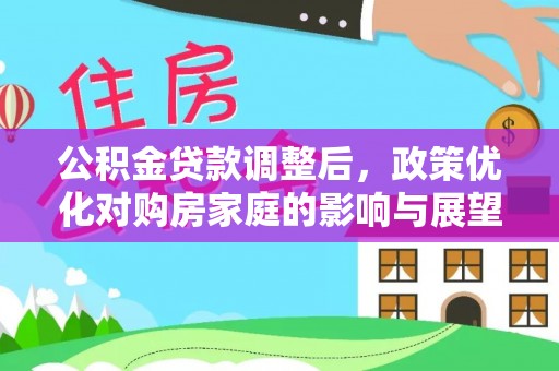 黄冈公积金贷款调整后，政策优化对购房家庭的影响与展望