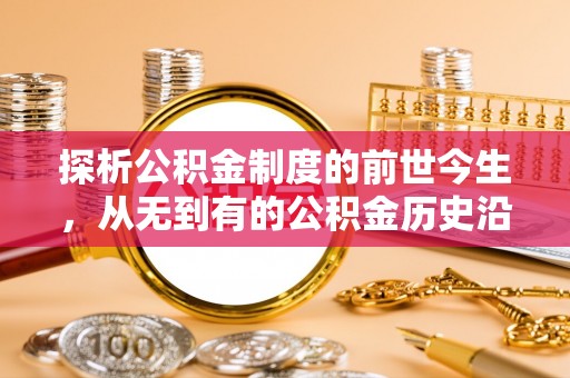 黄冈探析公积金制度的前世今生，从无到有的公积金历史沿革解析