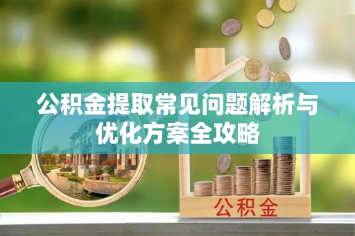 黄冈公积金提取常见问题解析与优化方案全攻略