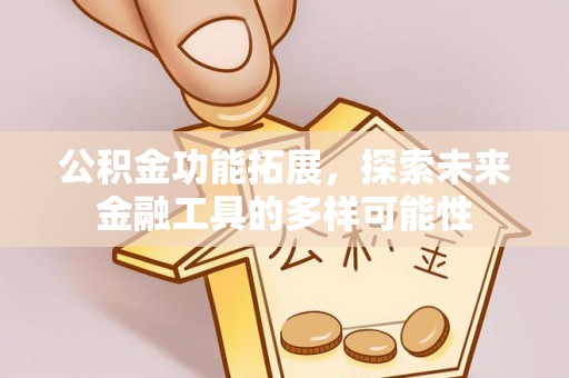 黄冈公积金功能拓展，探索未来金融工具的多样可能性