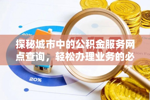 黄冈探秘城市中的公积金服务网点查询，轻松办理业务的必备指南