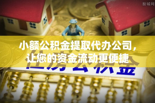 黄冈小额公积金提取代办公司，让您的资金流动更便捷