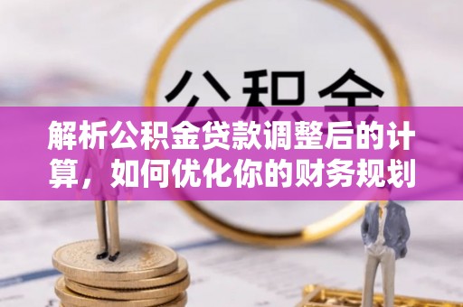 黄冈解析公积金贷款调整后的计算，如何优化你的财务规划