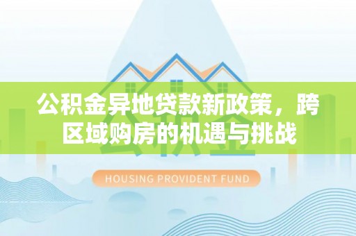 黄冈公积金异地贷款新政策，跨区域购房的机遇与挑战