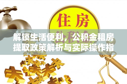 黄冈解锁生活便利，公积金租房提取政策解析与实际操作指南