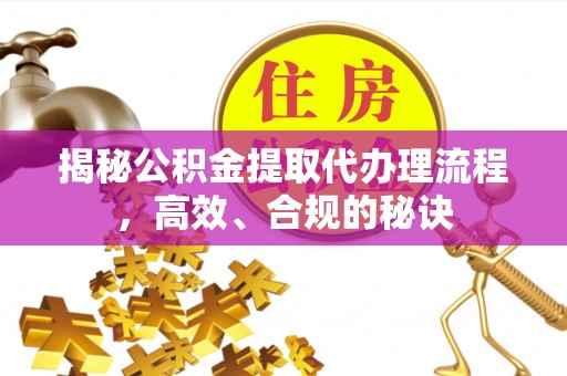 黄冈揭秘公积金提取代办理流程，高效、合规的秘诀