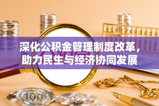 黄冈深化公积金管理制度改革，助力民生与经济协同发展