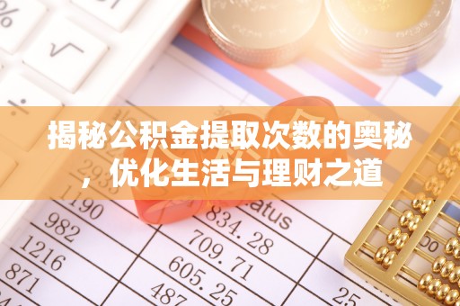 黄冈揭秘公积金提取次数的奥秘，优化生活与理财之道