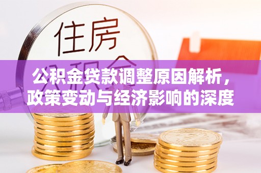 黄冈公积金贷款调整原因解析，政策变动与经济影响的深度探讨