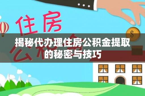 黄冈揭秘代办理住房公积金提取的秘密与技巧