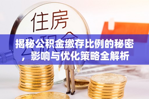 黄冈揭秘公积金缴存比例的秘密，影响与优化策略全解析