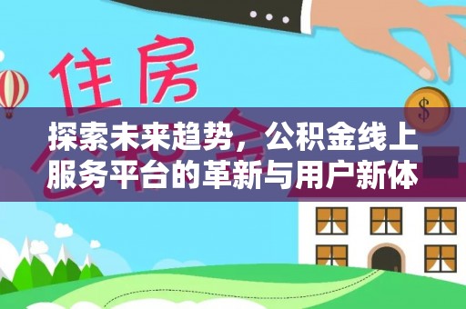 黄冈探索未来趋势，公积金线上服务平台的革新与用户新体验