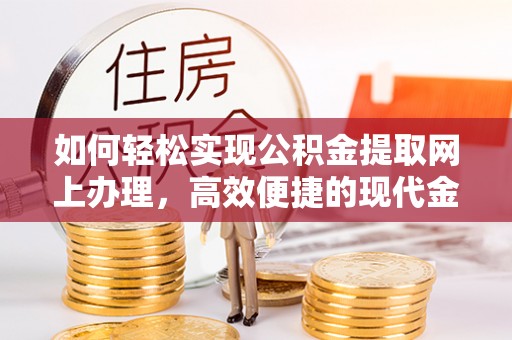 黄冈如何轻松实现公积金提取网上办理，高效便捷的现代金融服务