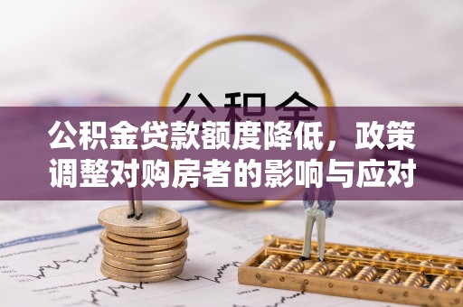 黄冈公积金贷款额度降低，政策调整对购房者的影响与应对策略