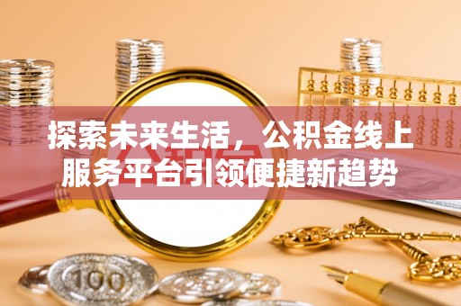 黄冈探索未来生活，公积金线上服务平台引领便捷新趋势