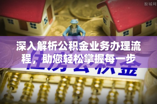 黄冈深入解析公积金业务办理流程，助您轻松掌握每一步