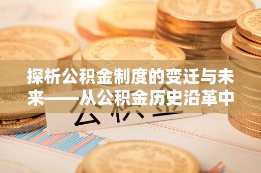 黄冈探析公积金制度的变迁与未来——从公积金历史沿革中读懂社会福利发展