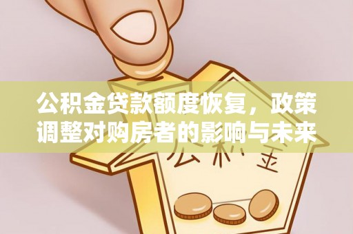黄冈公积金贷款额度恢复，政策调整对购房者的影响与未来展望