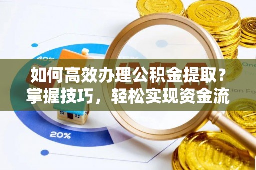 黄冈如何高效办理公积金提取？掌握技巧，轻松实现资金流动
