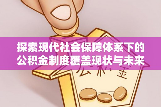 黄冈探索现代社会保障体系下的公积金制度覆盖现状与未来发展