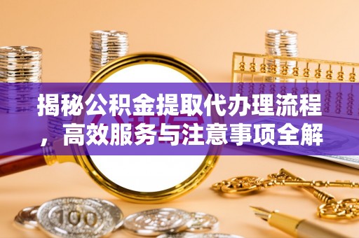 黄冈揭秘公积金提取代办理流程，高效服务与注意事项全解析